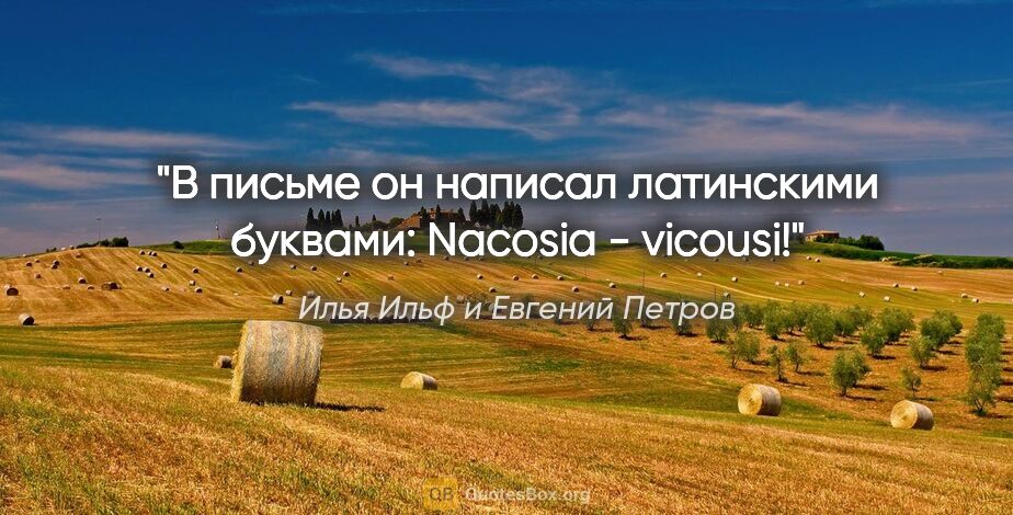 Илья Ильф и Евгений Петров цитата: "В письме он написал латинскими буквами: "Nacosia - vicousi!""