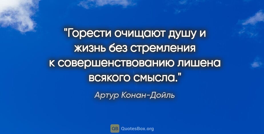 Артур Конан-Дойль цитата: "Горести очищают душу и жизнь без стремления к..."