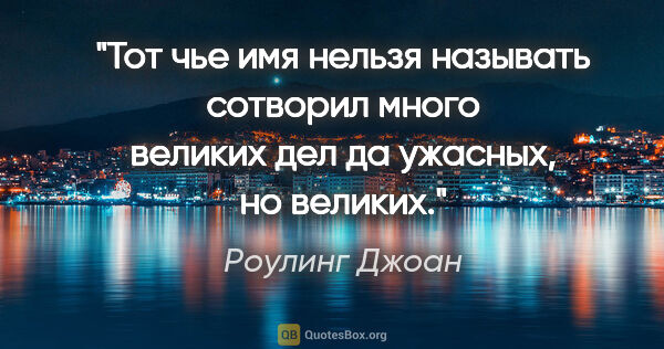 Роулинг Джоан цитата: "Тот чье имя нельзя называть сотворил много великих дел да..."