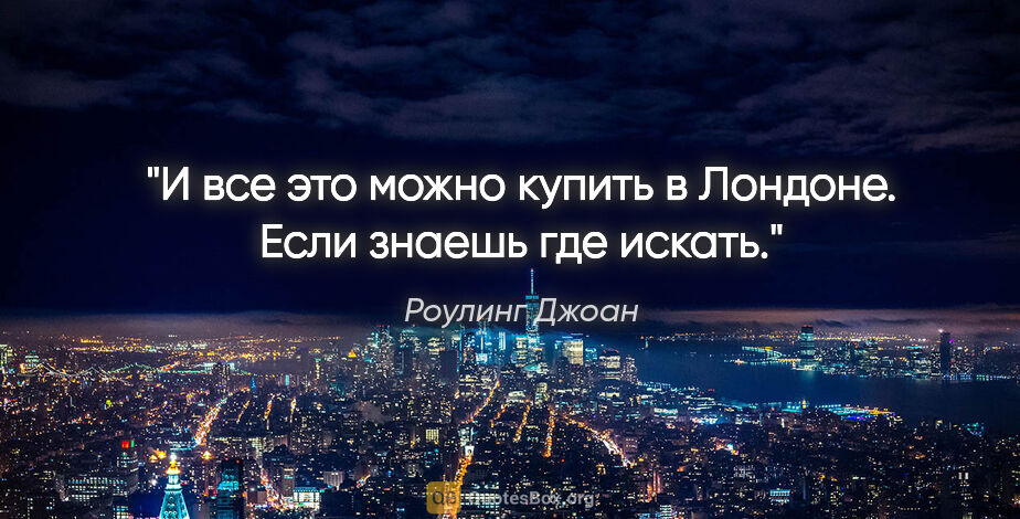 Роулинг Джоан цитата: "И все это можно купить в Лондоне. Если знаешь где искать."