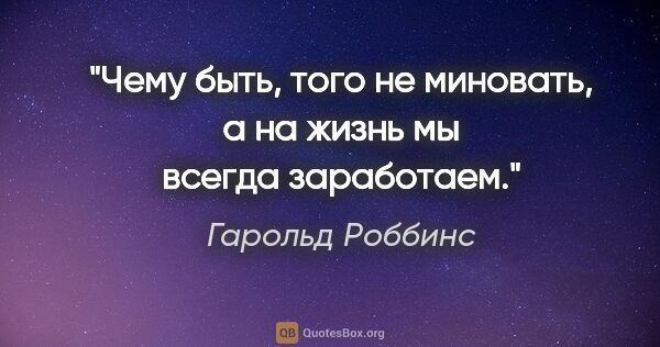 Гарольд Роббинс цитата: "«Чему быть, того не миновать, а на жизнь мы всегда заработаем»."