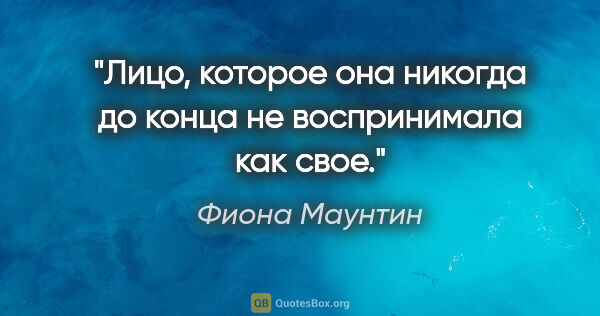 Фиона Маунтин цитата: "Лицо, которое она никогда до конца не воспринимала как свое."