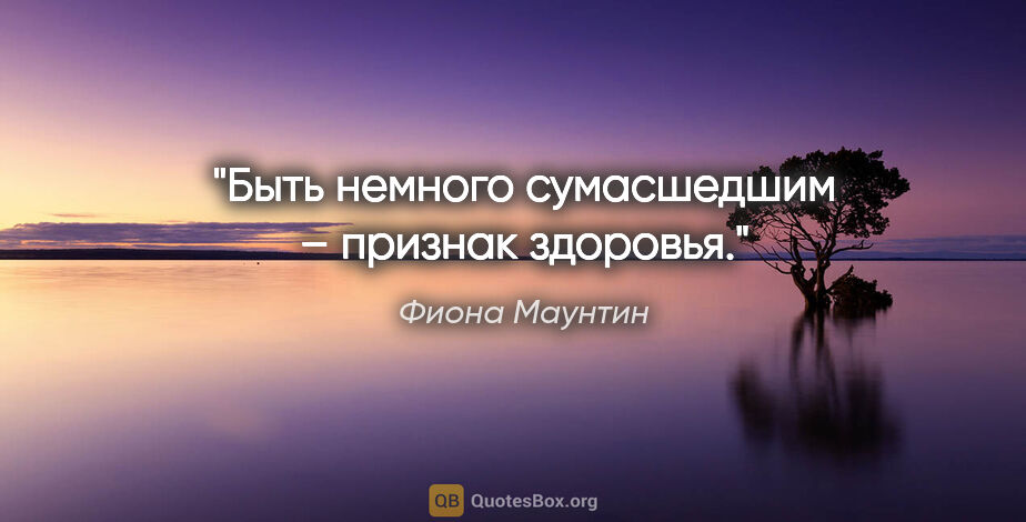 Фиона Маунтин цитата: "Быть немного сумасшедшим – признак здоровья."