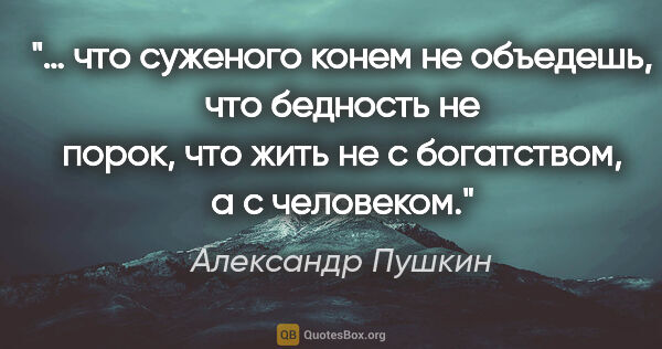 Александр Пушкин цитата: "… что суженого конем не объедешь, что бедность не порок, что..."