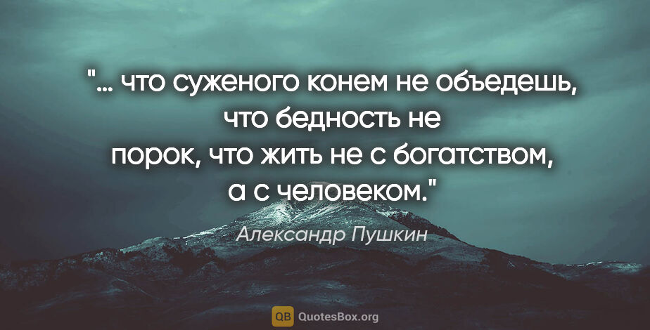 Александр Пушкин цитата: "… что суженого конем не объедешь, что бедность не порок, что..."