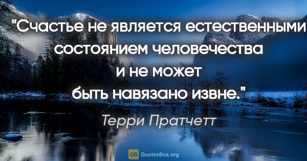 Терри Пратчетт цитата: "Счастье не является естественными состоянием человечества и не..."