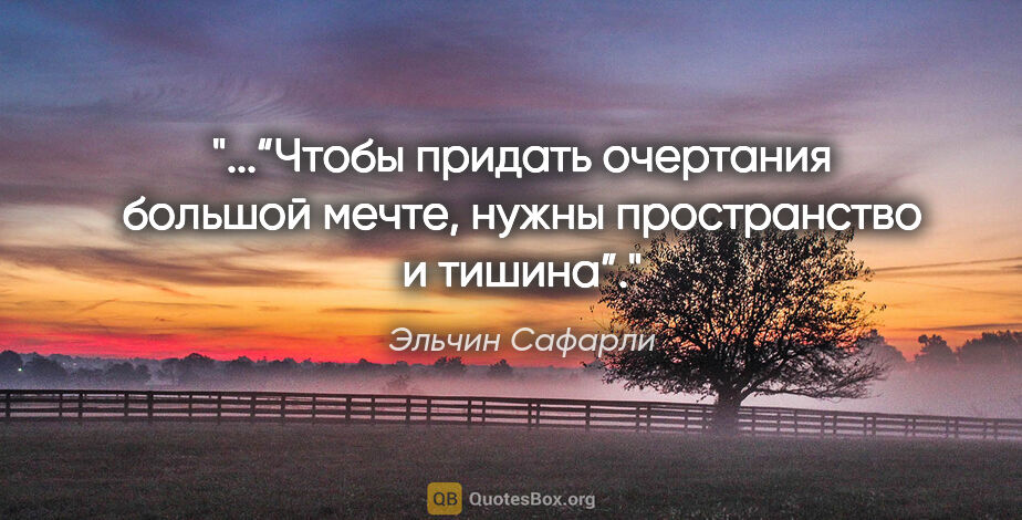 Эльчин Сафарли цитата: "“Чтобы придать очертания большой мечте, нужны пространство и..."