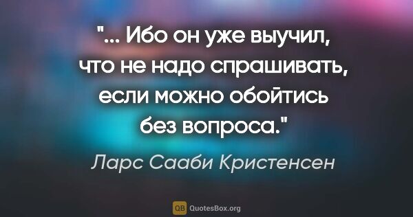 Ларс Сааби Кристенсен цитата: " Ибо он уже выучил, что не надо спрашивать, если можно..."