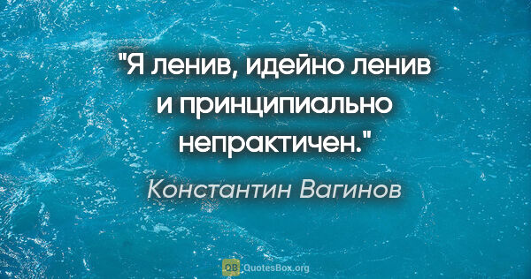 Константин Вагинов цитата: "Я ленив, идейно ленив и принципиально непрактичен."