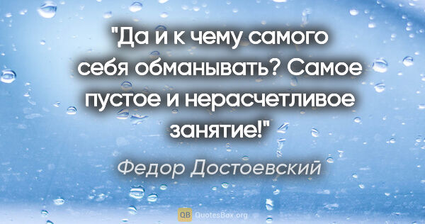 Федор Достоевский цитата: "Да и к чему самого себя обманывать? Самое пустое и..."