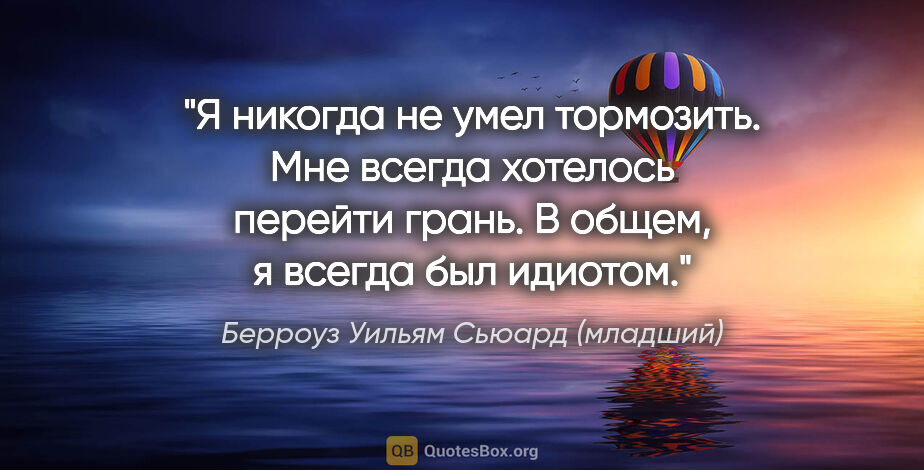 Берроуз Уильям Сьюард (младший) цитата: "Я никогда не умел тормозить. Мне всегда хотелось перейти..."