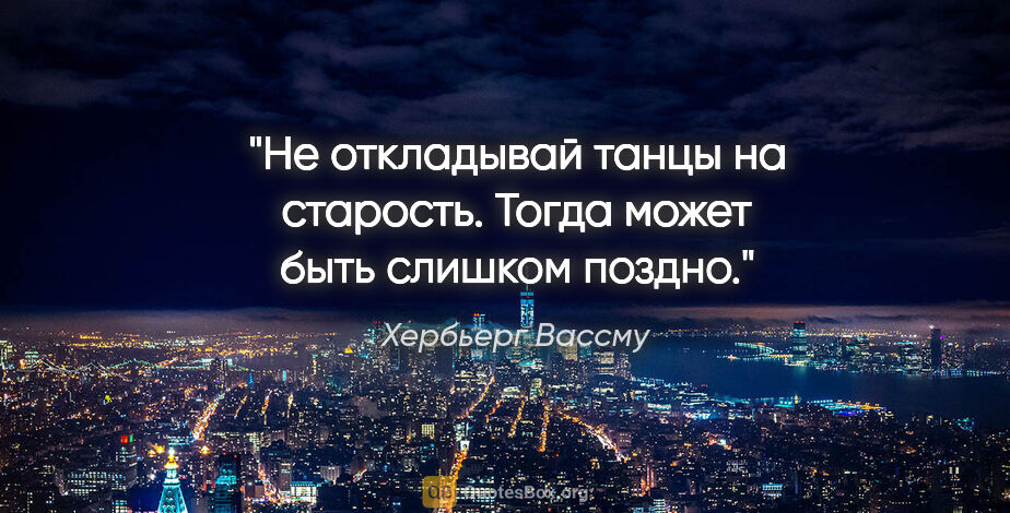 Хербьерг Вассму цитата: ""Не откладывай танцы на старость. Тогда может быть слишком..."