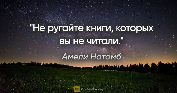 Амели Нотомб цитата: "Не ругайте книги, которых вы не читали."