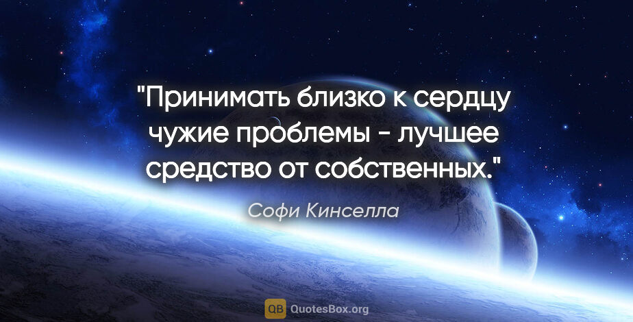 Софи Кинселла цитата: "Принимать близко к сердцу чужие проблемы - лучшее средство от..."