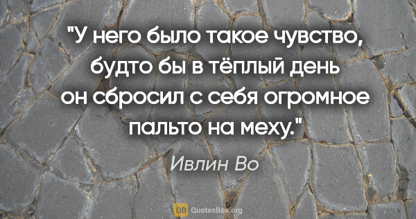 Ивлин Во цитата: "У него было такое чувство, будто бы в тёплый день он сбросил с..."