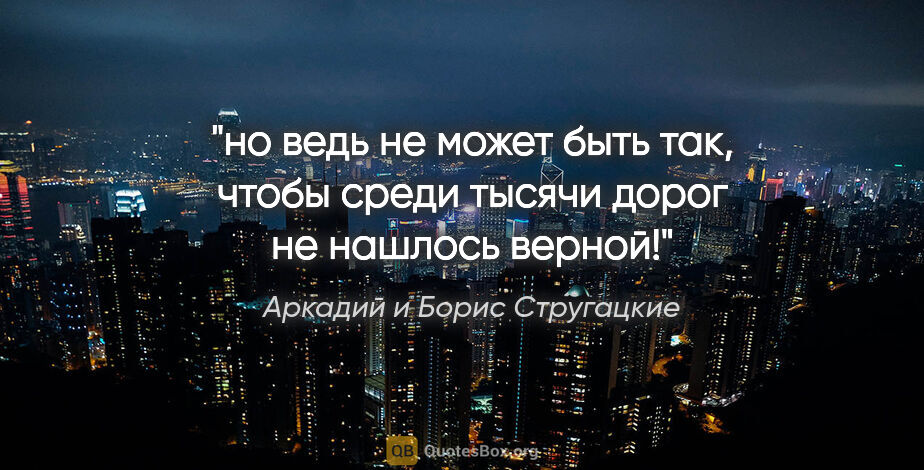 Аркадий и Борис Стругацкие цитата: "но ведь не может быть так, чтобы среди тысячи дорог не нашлось..."