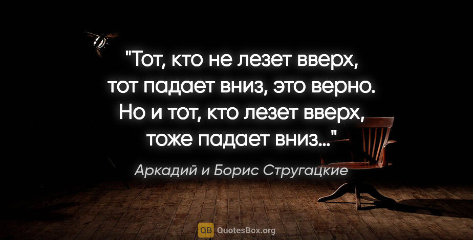 Аркадий и Борис Стругацкие цитата: "Тот, кто не лезет вверх, тот падает вниз, это верно. Но и тот,..."