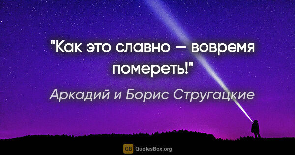 Аркадий и Борис Стругацкие цитата: "Как это славно — вовремя помереть!"