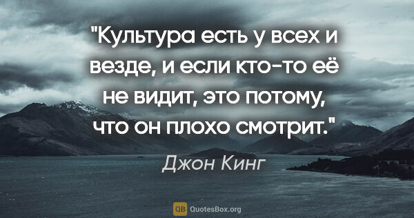 Джон Кинг цитата: "Культура есть у всех и везде, и если кто-то её не видит, это..."