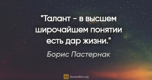 Борис Пастернак цитата: "Талант - в высшем широчайшем понятии есть дар жизни."