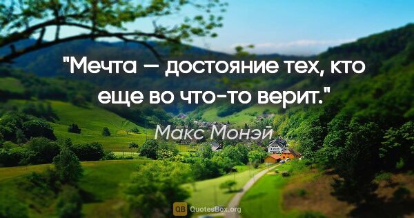 Макс Монэй цитата: "Мечта — достояние тех, кто еще во что-то верит."