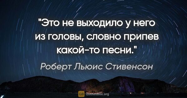 Роберт Льюис Стивенсон цитата: "Это не выходило у него из головы, словно припев какой-то песни."