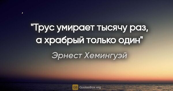 Эрнест Хемингуэй цитата: "Трус умирает тысячу раз, а храбрый только один"