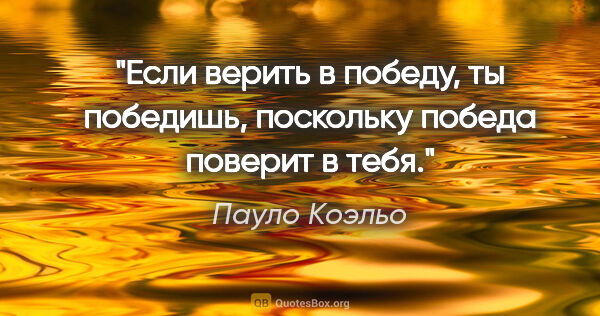 Пауло Коэльо цитата: "Если верить в победу, ты победишь, поскольку победа поверит в..."