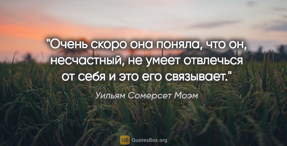 Уильям Сомерсет Моэм цитата: "Очень скоро она поняла, что он, несчастный, не умеет отвлечься..."