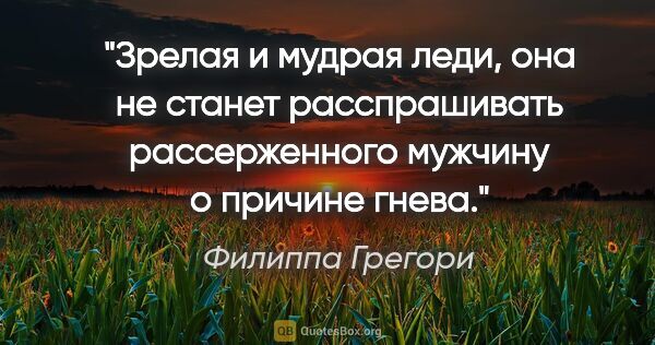 Филиппа Грегори цитата: "Зрелая и мудрая леди, она не станет расспрашивать..."