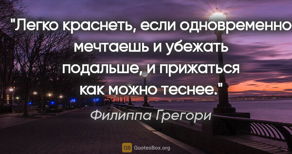 Филиппа Грегори цитата: "Легко краснеть, если одновременно мечтаешь и убежать подальше,..."