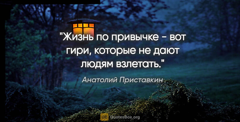 Анатолий Приставкин цитата: "Жизнь по привычке - вот гири, которые не дают людям взлетать."