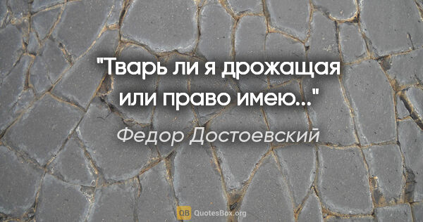 Федор Достоевский цитата: "Тварь ли я дрожащая или право имею..."