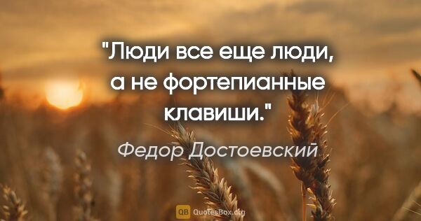 Федор Достоевский цитата: "Люди все еще люди, а не фортепианные клавиши."