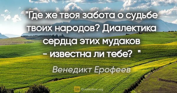 Венедикт Ерофеев цитата: "Где же твоя забота о судьбе твоих народов? Диалектика сердца..."