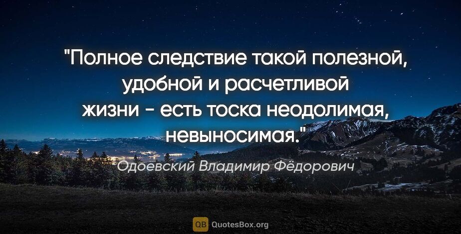 Одоевский Владимир Фёдорович цитата: "Полное следствие такой полезной, удобной и расчетливой жизни -..."