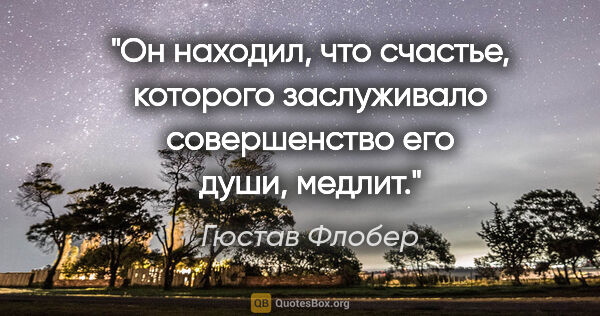 Гюстав Флобер цитата: "Он находил, что счастье, которого заслуживало совершенство его..."