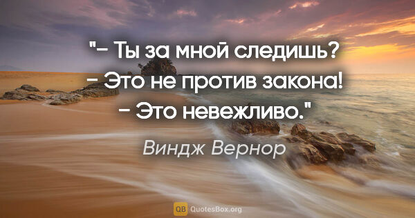 Виндж Вернор цитата: "− Ты за мной следишь?

− Это не против закона!

− Это невежливо."