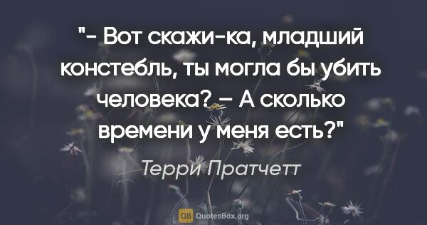 Терри Пратчетт цитата: "- Вот скажи-ка, младший констебль, ты могла бы убить..."