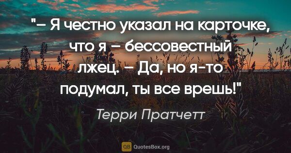 Терри Пратчетт цитата: "– Я честно указал на карточке, что я – бессовестный лжец.

–..."