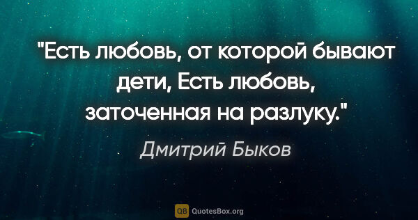 Дмитрий Быков цитата: "Есть любовь, от которой бывают дети,

Есть любовь, заточенная..."