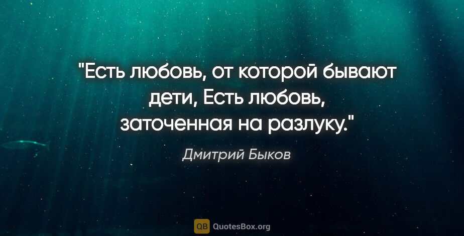 Дмитрий Быков цитата: "Есть любовь, от которой бывают дети,

Есть любовь, заточенная..."