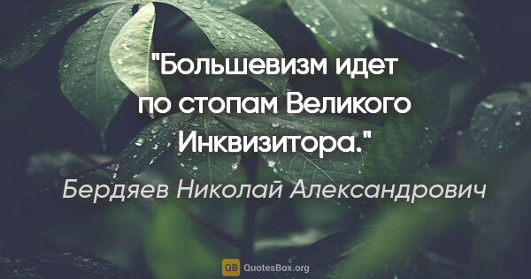 Бердяев Николай Александрович цитата: "Большевизм идет по стопам Великого Инквизитора."