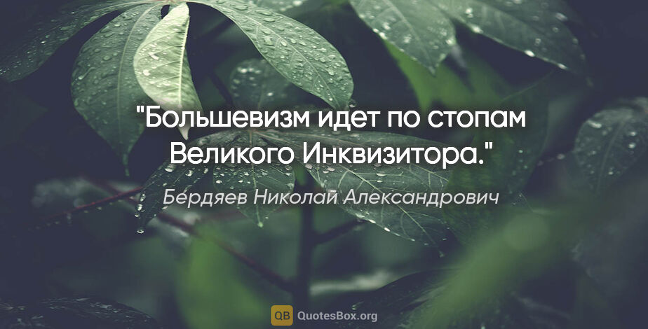 Бердяев Николай Александрович цитата: "Большевизм идет по стопам Великого Инквизитора."