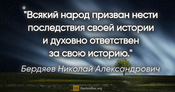 Бердяев Николай Александрович цитата: "Всякий народ призван нести последствия своей истории и духовно..."