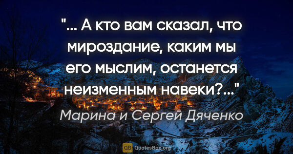 Марина и Сергей Дяченко цитата: " А кто вам сказал, что мироздание, каким мы его мыслим,..."