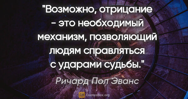 Ричард Пол Эванс цитата: "Возможно, отрицание - это необходимый механизм, позволяющий..."