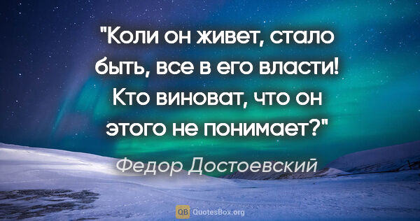 Федор Достоевский цитата: ""Коли он живет, стало быть, все в его власти! Кто виноват, что..."