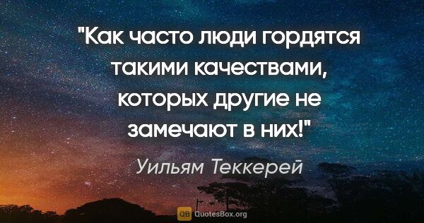 Уильям Теккерей цитата: ""Как часто люди гордятся такими качествами, которых другие не..."