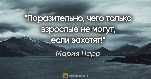 Мария Парр цитата: "Поразительно, чего только взрослые не могут, если захотят!"